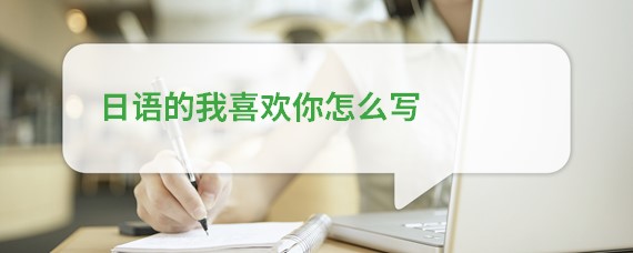 日语的我喜欢你怎么写？